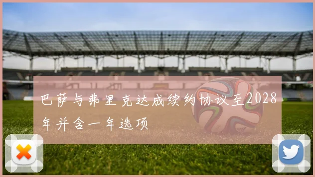 巴萨与弗里克达成续约协议至2028年并含一年选项