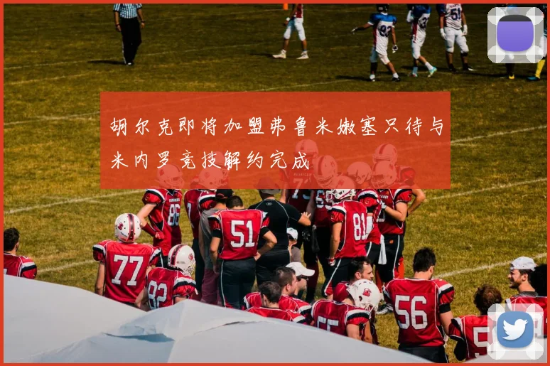 胡尔克即将加盟弗鲁米嫩塞只待与米内罗竞技解约完成