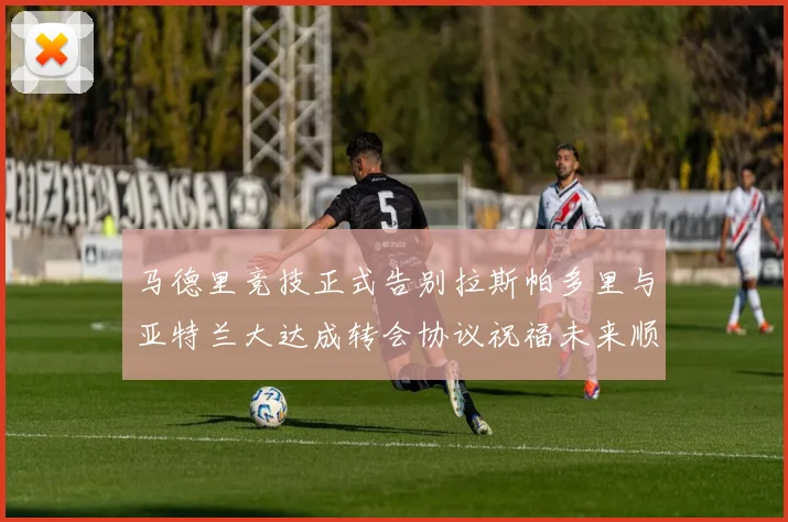马德里竞技正式告别拉斯帕多里与亚特兰大达成转会协议祝福未来顺利