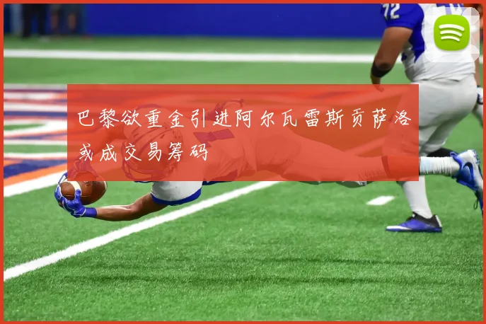 巴黎欲重金引进阿尔瓦雷斯贡萨洛或成交易筹码